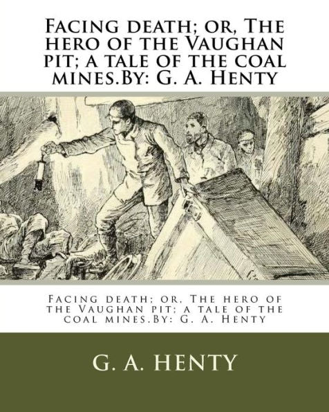 Facing Death; Or, The Hero Of The Vaughan Pit; A Tale Of The Coal Mines.By: G. A. Henty