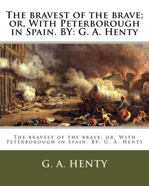 The Bravest Of The Brave; Or, With Peterborough In Spain. By: G. A. Henty