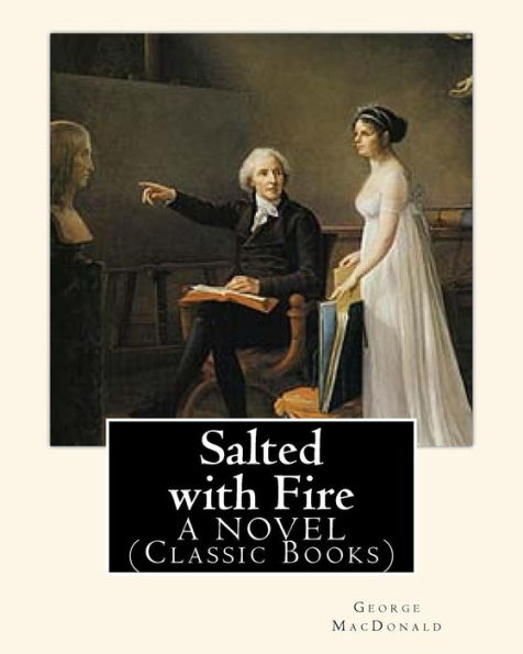 Salted With Fire, By George Macdonald, A Novel (Classic Books): George Macdonald (10 December 1824 – 18 September 1905) Was A Scottish Author, Poet, And Christian Minister.