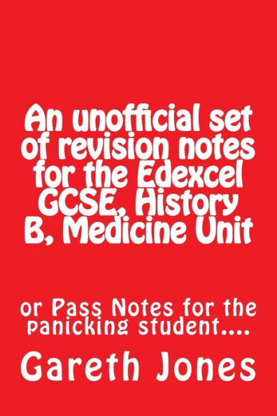 An Unofficial Set Of Revision Notes For The Edexcel Gcse, History B, Medicine Unit: Or Pass Notes For The Panicking Student....