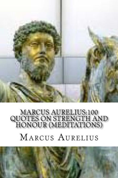 Marcus Aurelius:100 Quotes On Strength And Honour (Meditations)