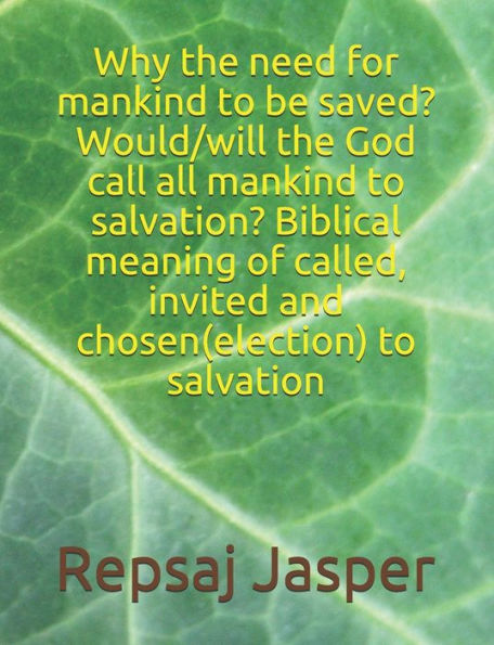 Why The Need For Mankind To Be Saved? Would/Will The God Call All Mankind To Salvation? Biblical Meaning Of Called, Invited And Chosen(Election) To Salvation