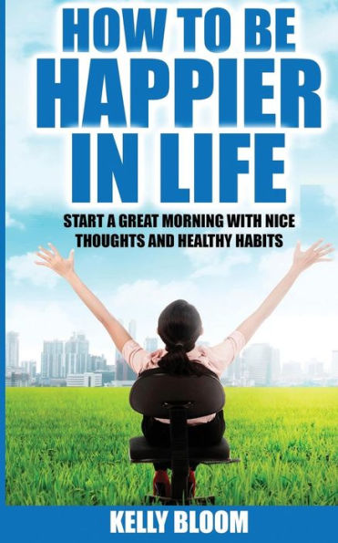 How To Be Happier In Life: Start A Great Morning With Nice Thoughts And Healthy Habits