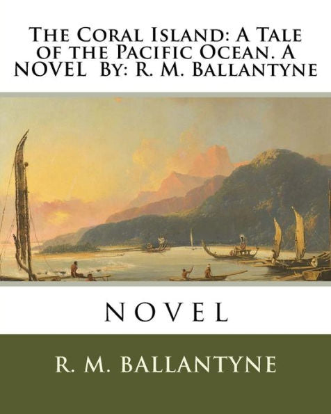 The Coral Island: A Tale Of The Pacific Ocean. A Novel By: R. M. Ballantyne: Novel