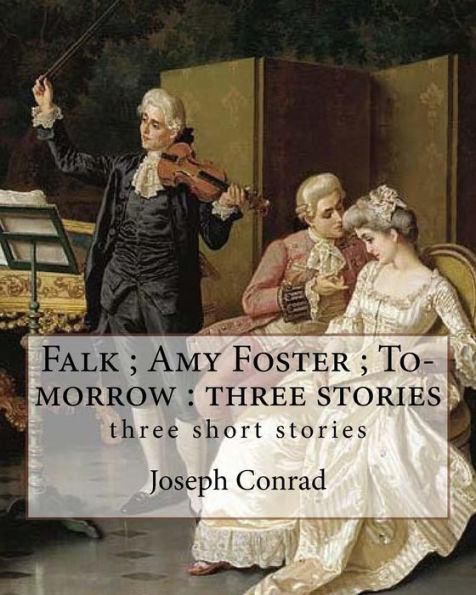 Falk ; Amy Foster ; To-Morrow : Three Stories, By Joseph Conrad: Three Short Stories