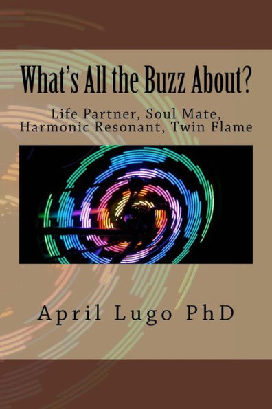 What's All The Buzz About?: Life Partner, Soul Mate, Harmonic Resonant, Twin Flame