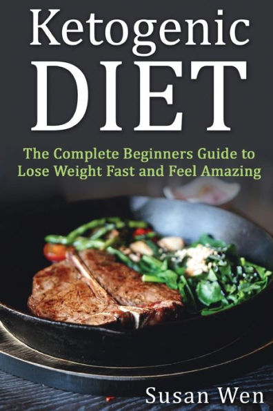 Ketogenic Diet: The Complete Beginners Guide To Lose Weight Fast And Feel Amazi