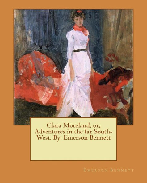 Clara Moreland, Or, Adventures In The Far South-West. By: Emerson Bennett
