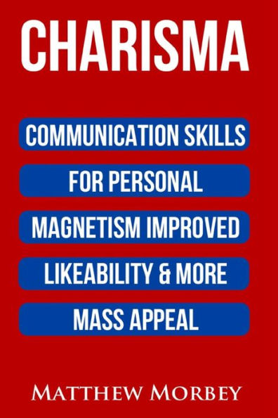 Charisma: Communication Skills For Personal Magnetism, Improved Likeability & More Mass Appeal (Public Speaking)