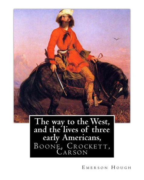 The Way To The West, And The Lives Of Three Early Americans, Boone, Crockett,: Carson. By Emerson Hough, Illustrated By Frederic Remington (October 4, ... An American Painter, Illustrator, Sculptor