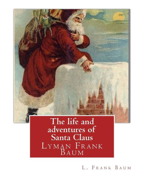 The Life And Adventures Of Santa Claus, By L. Frank Baum (Children Classic): Lyman Frank Baum (May 15, 1856 – May 6, 1919), Better Known By His Pen Name L. Frank Baum