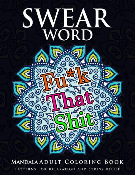 Swear Word Mandala Adults Coloring Book Volume 1: An Adult Coloring Book With Swear Words To Color And Relax