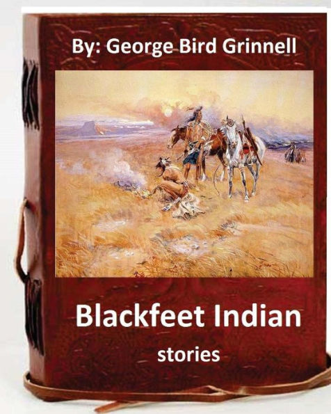 Blackfeet Indian Stories. By: George Bird Grinnell