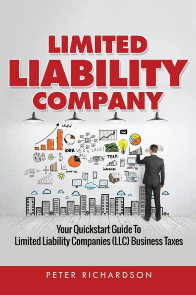 Limited Liability Company: Your Quickstart Guide To Limited Liability Companies (Llc) Business Taxes