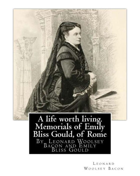 A Life Worth Living. Memorials Of Emily Bliss Gould, Of Rome: By Leonard Woolsey Bacon And Emily Bliss Gould(1825 - 31 August 1875 Perugia, Italy) ... School For Italian Children Of Limited Means.
