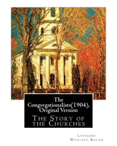 The Congregationalists(1904), By Leonard Woolsey Bacon (Original Version): The Story Of The Churches