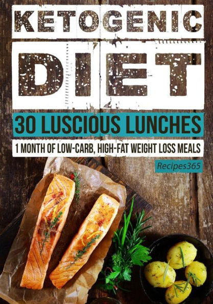 Ketogenic Diet: 30 Luscious Lunches: 1 Month Of Low Carb, High Fat Weight Loss Meals
