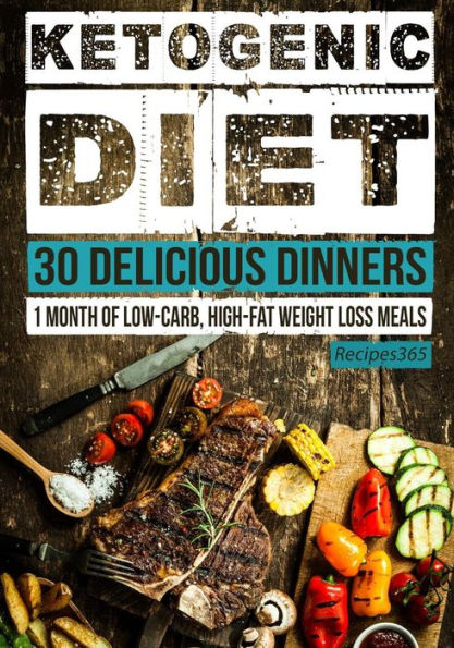 Ketogenic Diet: 30 Delicious Dinners: 1 Month Of Low Carb, High Fat Weight Loss Meals