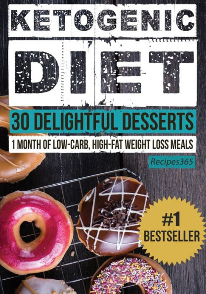 Ketogenic Diet: 30 Delightful Desserts: 1 Month Of Low Carb, High Fat Weight Loss Meals