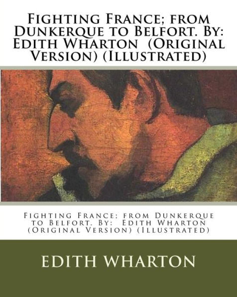 Fighting France; From Dunkerque To Belfort. By: Edith Wharton (Original Version) (Illustrated)