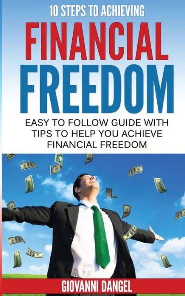 10 Steps To Achieving Financial Freedom: Easy To Follow Guide With Tips To Help You Achieve Financial Freedom