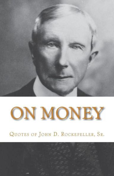On Money: The Quotes Of John D. Rockefeller, Sr.