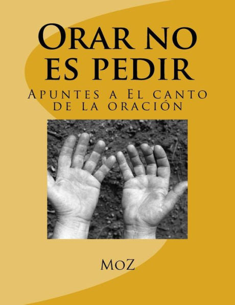 Orar No Es Pedir: Apuntes A El Canto De La Oraci?n (Spanish Edition)