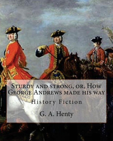 Sturdy And Strong, Or, How George Andrews Made His Way, By G. A. Henty: History Fiction