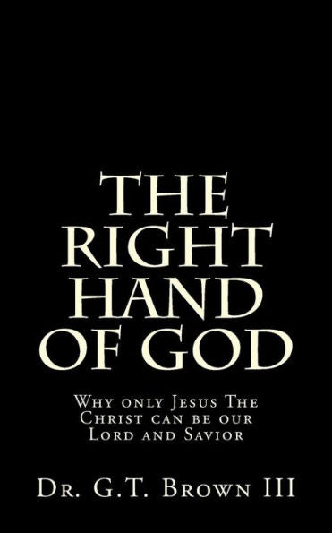 The Right Hand Of God: Why Only Jesus The Christ Can Be Our Lord And Savior