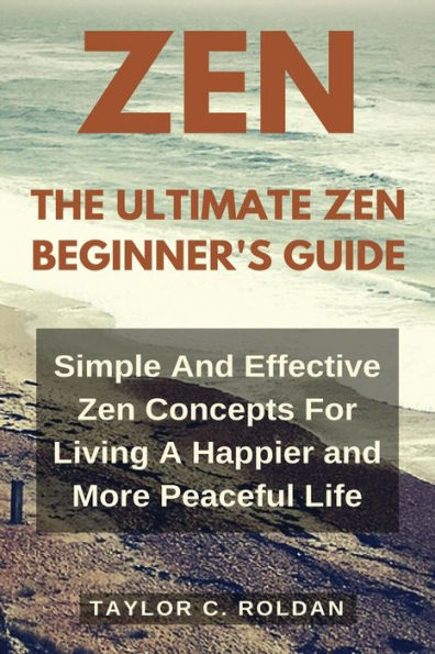 The Ultimate Zen Beginner's Guide: Simple And Effective Zen Concepts For Living A Happier And More Productive Life