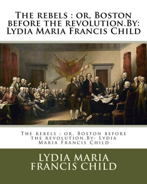 The Rebels : Or, Boston Before The Revolution.By: Lydia Maria Francis Child