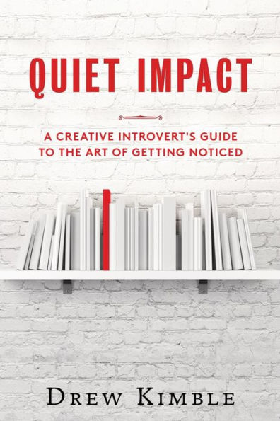 Quiet Impact: A Creative Introvert's Guide To The Art Of Getting Noticed