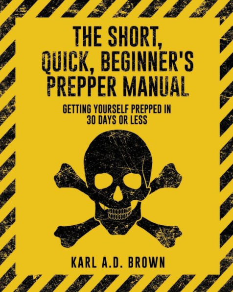 The Short, Quick, Beginner's Prepper Manual: Getting Yourself Prepped In 30 Days Or Less