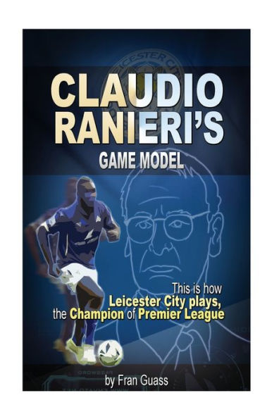 Football: Claudio Ranieri S Game Model (This Is How Leicester City Plays) (Football Game Models)