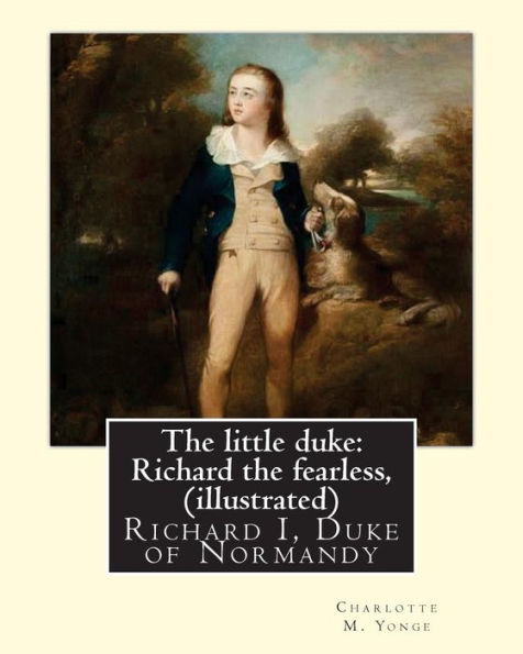 The Little Duke: Richard The Fearless, By Charlotte M. Yonge (Illustrated): (World's Classics) Richard I, Duke Of Normandy, Ca. 932-996