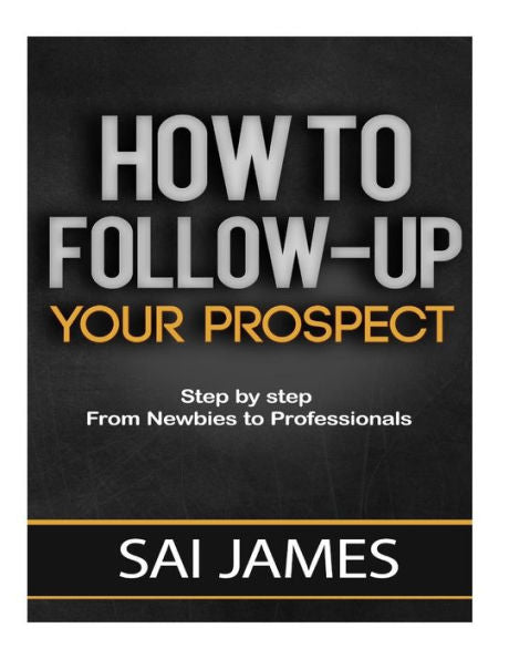 How To Follow-Up Your Prospect: Step By Step From Newbies To Professionals: How To Follow-Up Your Prospect: Step By Step From Newbies To Professionals