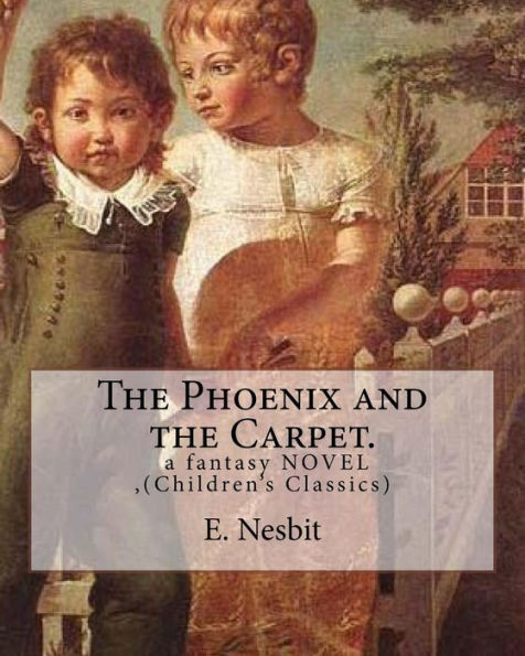 The Phoenix And The Carpet. A Fantasy Novel For Children, By E. Nesbit: (Children's Classics)