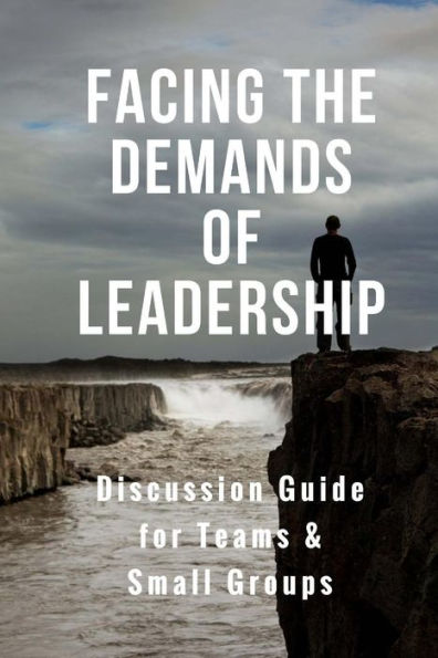 Facing The Demands Of Leadership: Discussion Guide For Teams & Small Groups