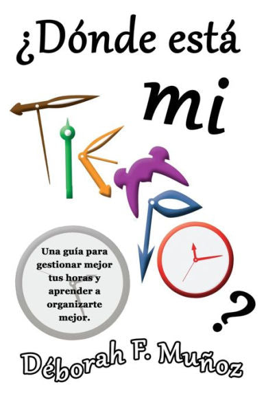 ¿Dónde Está Mi Tiempo?: Una Guía Para Gestionar Mejor Tus Horas Y Aprender A Organizarte Mejor (Spanish Edition)