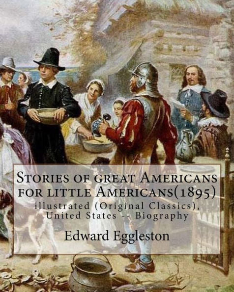 Stories Of Great Americans For Little Americans(1895), By Edward Eggleston: Illustrated (Original Classics), United States -- Biography