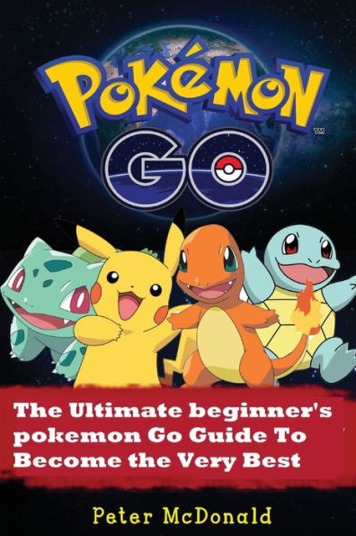 Pokemon Go: The Ultimate Beginner's Pokemon Go Guide To Become The Very Best Trainer (Pokemon, Pokemon Go, Hints, Tricks, Tips, Secrets, Strategies, Ios, Android)