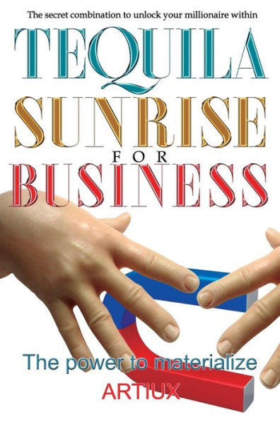 Tequila Sunrise For Business: The Secret Combination To Unlock Your Millionaire Within