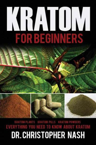 Kratom: Kratom For Beginners, Kratom Plants, Kratom Pills, Kratom Powders, Everything You Need To Know (Kratom, Kratom Books)