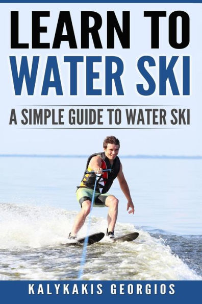 Learn To Water Ski: A Simple Guide To Water Skiing