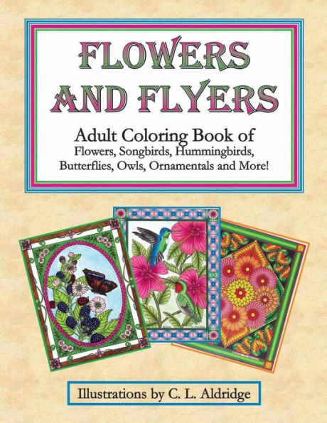 Flowers And Flyers: Adult Coloring Book Of Flowers, Songbirds, Hummingbirds, Butterflies, Owls, Ornamentals And More!