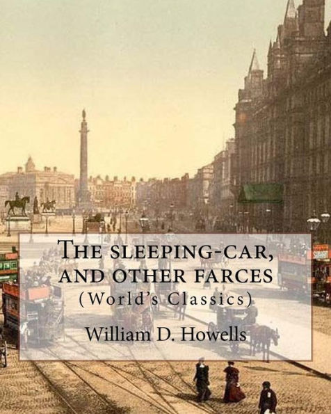 The Sleeping-Car, And Other Farces, By:William D. Howells (World's Classics): William Dean Howells (March 1, 1837 – May 11, 1920) Was An American Realist Novelist, Literary Critic, And Playwright.