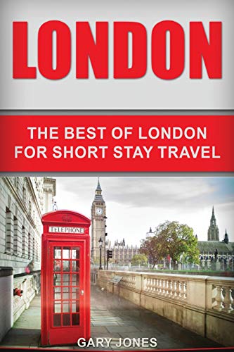 London: The Best Of London For Short Stay Travel (Short Stay Travel - City Guides)
