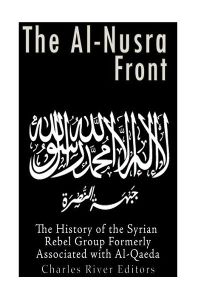 The Al-Nusra Front: The History Of The Syrian Rebel Group Formerly Affiliated With Al-Qaeda