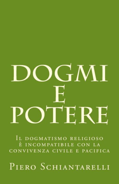 Dogmi E Potere: Il Dogmatismo Religioso ? Incompatibile Con La Convivenza Civile E Pacifica (Italian Edition)