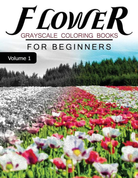 Flower Grayscale Coloring Books For Beginners Volume 1: Grayscale Photo Coloring Book For Grown Ups (Floral Fantasy Coloring)